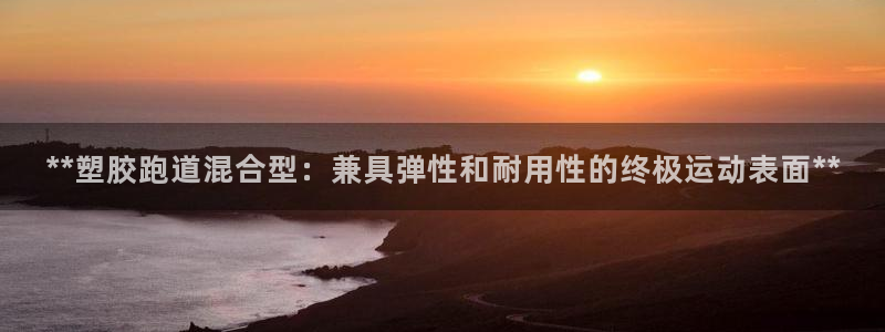 红足一1世比分：**塑胶跑道混合型：兼具弹性和耐用性的终极运动表面**