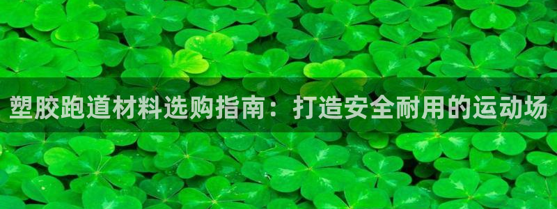 红足一1世手机版新皇冠：塑胶跑道材料选购指南：打造安全耐用的运动场
