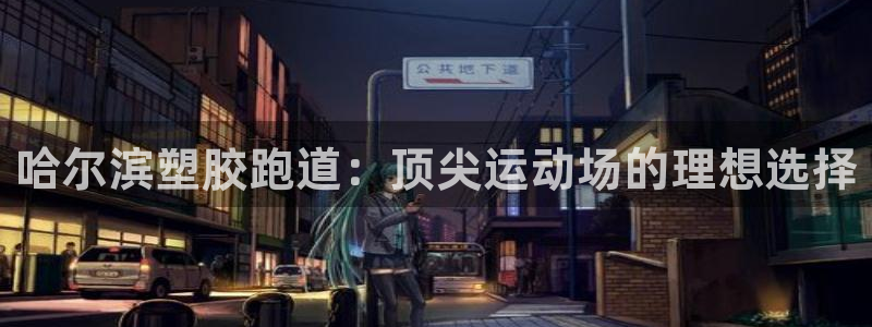 红世一足球比分：哈尔滨塑胶跑道：顶尖运动场的理想选择