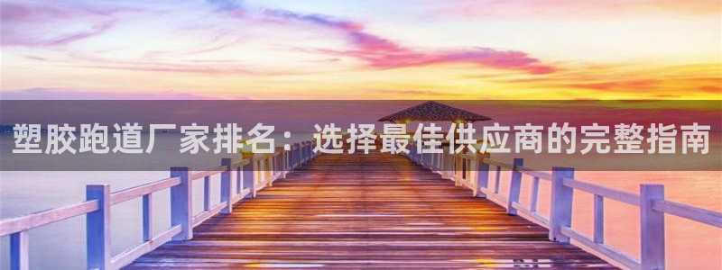 红足1一世足球手机：塑胶跑道厂家排名：选择最佳供应商的完整指南