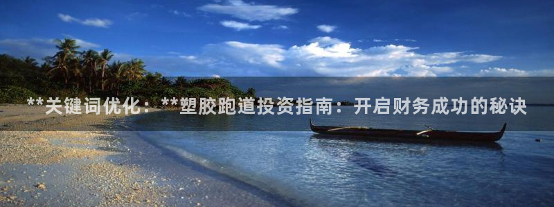 红足足球网：**关键词优化：**塑胶跑道投资指南：开启财务成功的秘诀