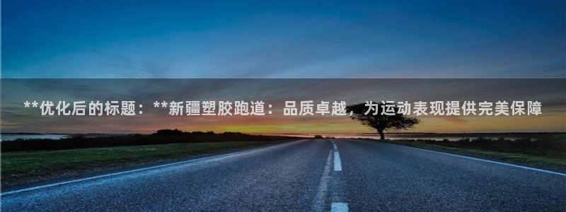 红足一1世比分网：**优化后的标题：**新疆塑胶跑道：品质卓越，为运动表现提供完美保障