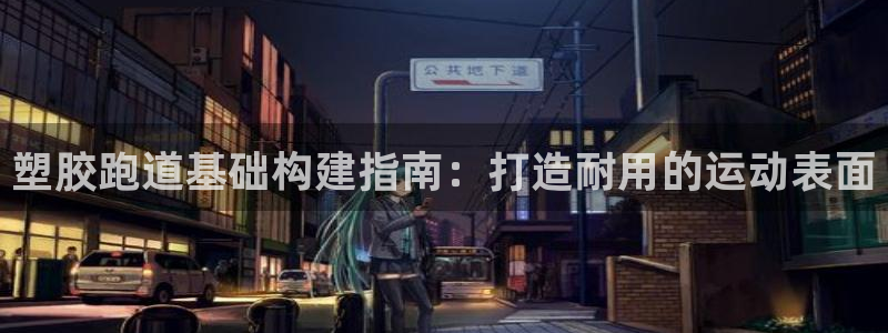 新2足球平台出租网站：塑胶跑道基础构建指南：打造耐用的运动表面