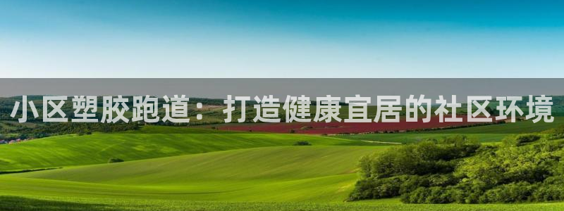 红足一1世手机版新皇冠：小区塑胶跑道：打造健康宜居的社区环境