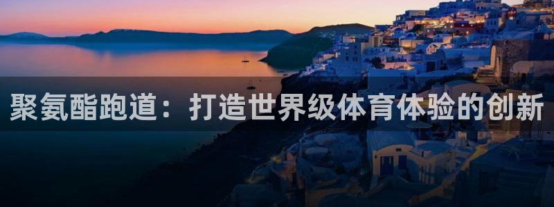 红足一一世足球网开奖记录：聚氨酯跑道：打造世界级体育体验的创新