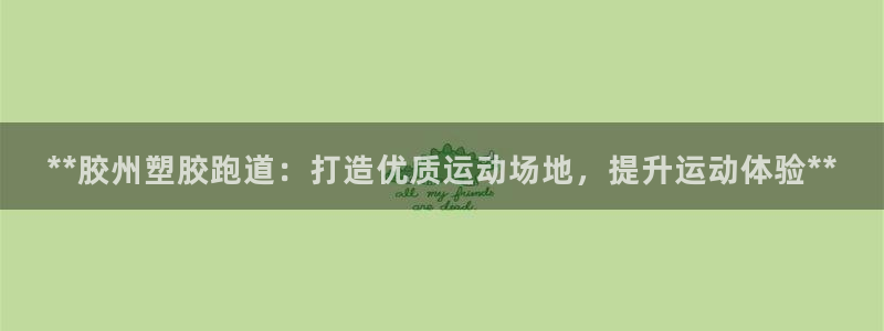 红足一球：**胶州塑胶跑道：打造优质运动场地，提升运动体验**