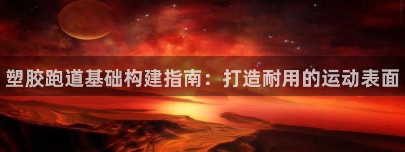 红足1世足球比分：塑胶跑道基础构建指南：打造耐用的运动表面