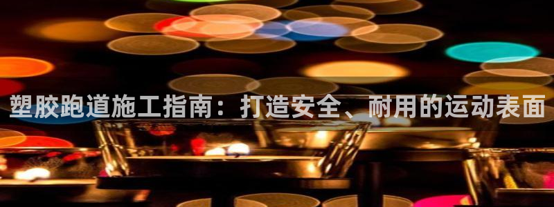 红足一1世即时比分：塑胶跑道施工指南：打造安全、耐用的运动表面
