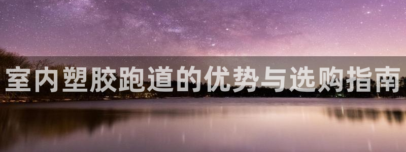 百度红足一1视频在线观看：室内塑胶跑道的优势与选购指南