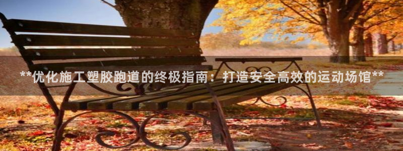 红足一1世666814足球比分网：**优化施工塑胶跑道的终极指南：打造安全高效的运动场馆**