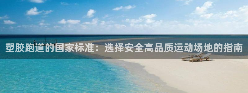红足一1世皇冠登录：塑胶跑道的国家标准：选择安全高品质运动场地的指南