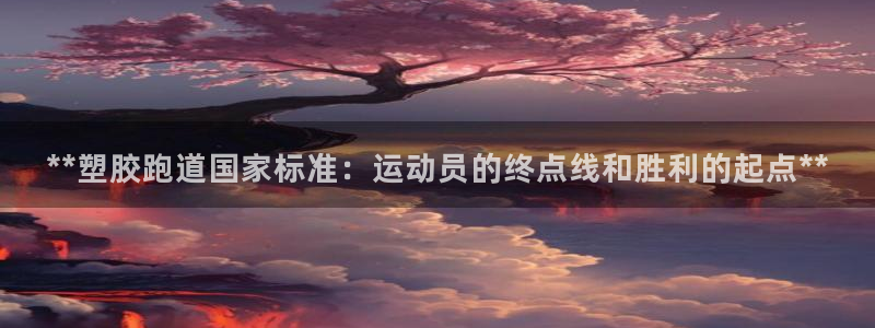 777814红·足一世比分篮球：**塑胶跑道国家标准：运动员的终点线和胜利的起点**