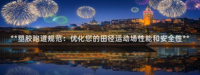 777814红·足一世：**塑胶跑道规范：优化您的田径运动场性能和安全性**