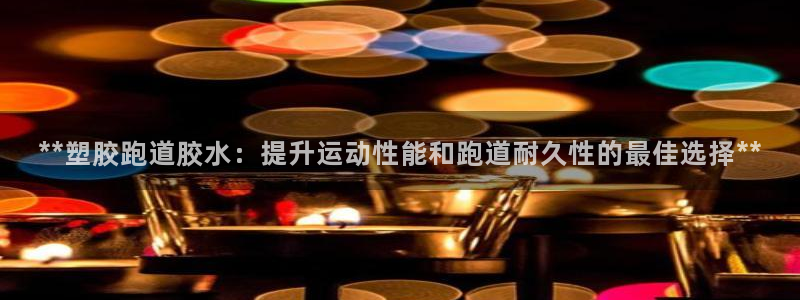 红足1世1站：**塑胶跑道胶水：提升运动性能和跑道耐久性的最佳选择**