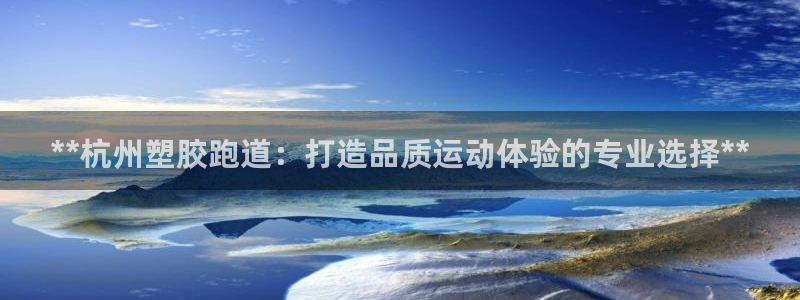 红足一1世66814新宝：**杭州塑胶跑道：打造品质运动体验的专业选择**