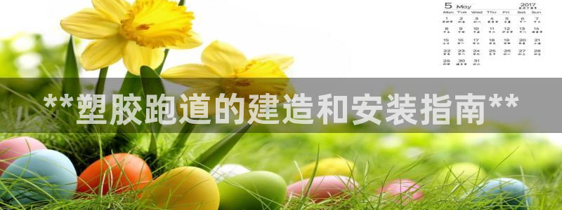 红足一1世666814最新结果：**塑胶跑道的建造和安装指南**