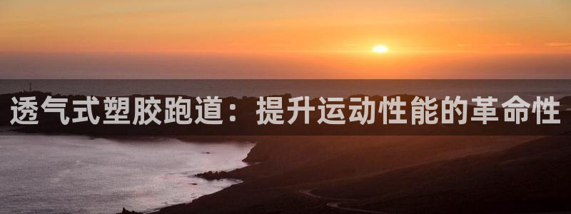 红足一1世皇冠地址：透气式塑胶跑道：提升运动性能的革命性