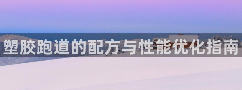 4633333开奖结果4176一点红：塑胶跑道的配方与性能优化指南