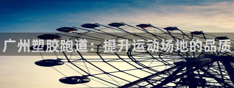红足一1世比分球探：广州塑胶跑道：提升运动场地的品质