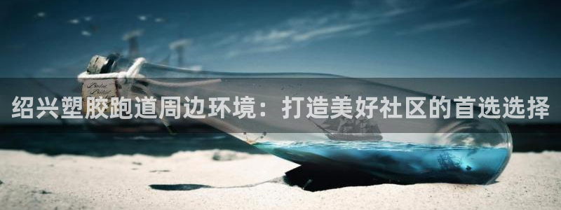红足1一世 2站：绍兴塑胶跑道周边环境：打造美好社区的首选选择