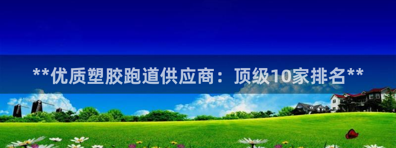 红足一1世666814足球：**优质塑胶跑道供应商：顶级10家排名**