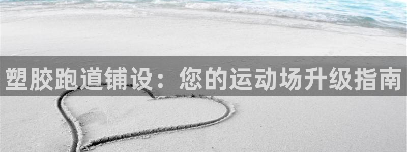 红足一1世官网：塑胶跑道铺设：您的运动场升级指南