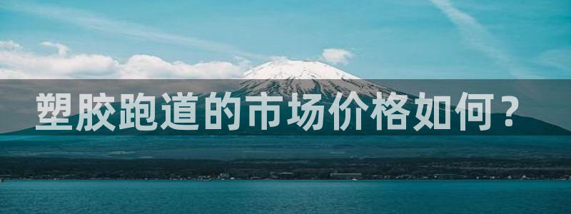 红足1世手机板：塑胶跑道的市场价格如何？