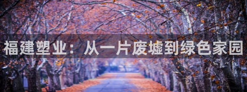 777814红·足一世：福建塑业：从一片废墟到绿色家园