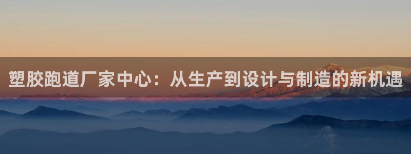 红姐现场直播开奖记录：塑胶跑道厂家中心：从生产到设计与制造的新机遇