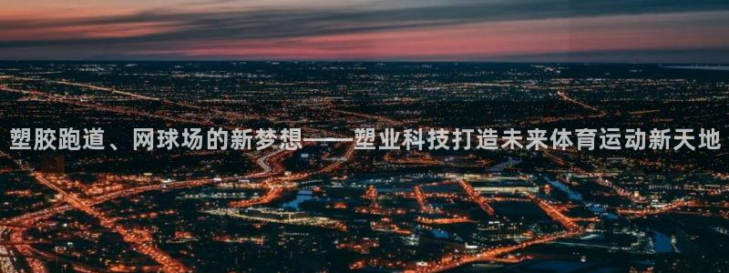 红足一1世官网足球推荐真人：塑胶跑道、网球场的新梦想——塑业科技打造未来体育运动新天地