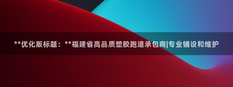 红足一1世皇冠：**优化版标题：**福建省高品质塑胶跑道承包商|专业铺设和维护