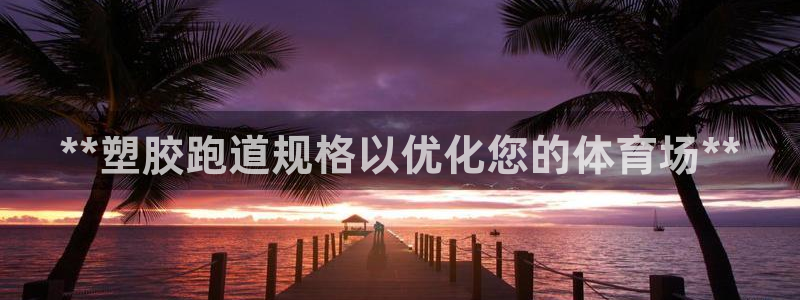 红足1世开奖预测：**塑胶跑道规格以优化您的体育场**