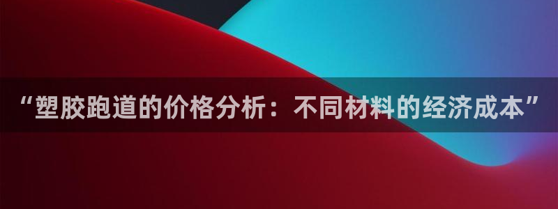 333814红·足一世比分：“塑胶跑道的价格分析：不同材料的经济成本”