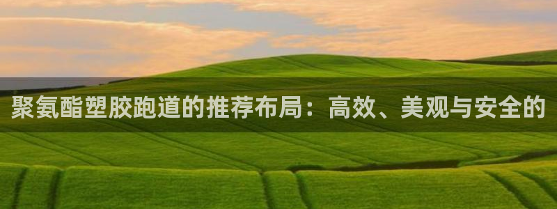 777814红·足一世：聚氨酯塑胶跑道的推荐布局：高效、美观与安全的