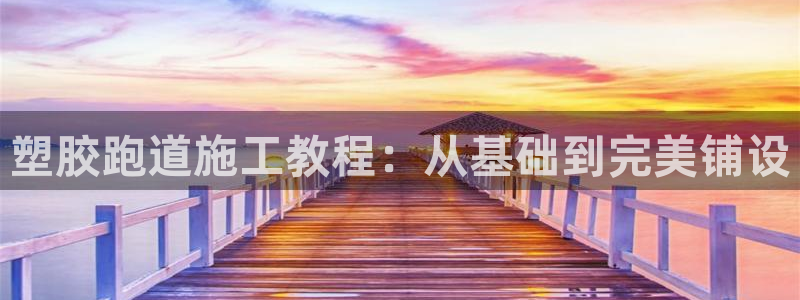 4633333开奖结果4176一点红：塑胶跑道施工教程：从基础到完美铺设