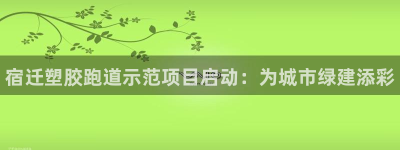 红足一1世66814新宝：宿迁塑胶跑道示范项目启动：为城市绿建添彩