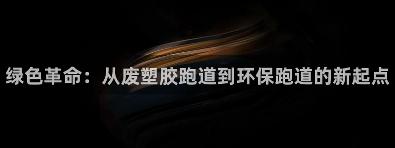 红足体育网：绿色革命：从废塑胶跑道到环保跑道的新起点
