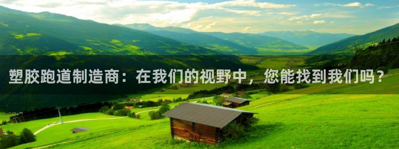 红足一1世手机版赛果：塑胶跑道制造商：在我们的视野中，您能找到我们吗？