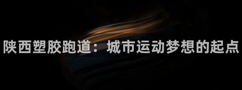 红足1世开奖预测：陕西塑胶跑道：城市运动梦想的起点