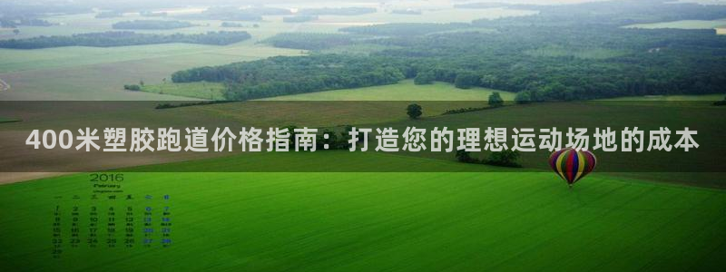 红足一1世官网足球推荐真人:400米塑胶跑道价格指南:打造您的理想运动场地的成本