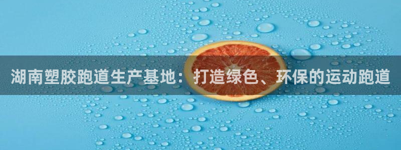 红足1一世：湖南塑胶跑道生产基地：打造绿色、环保的运动跑道