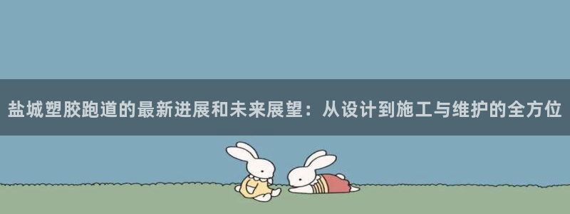 红足一1世手机版赛果：盐城塑胶跑道的最新进展和未来展望：从设计到施工与维护的全方位