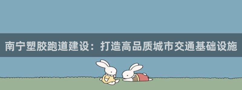 红足1世1站:南宁塑胶跑道建设:打造高品质城市交通基础设施