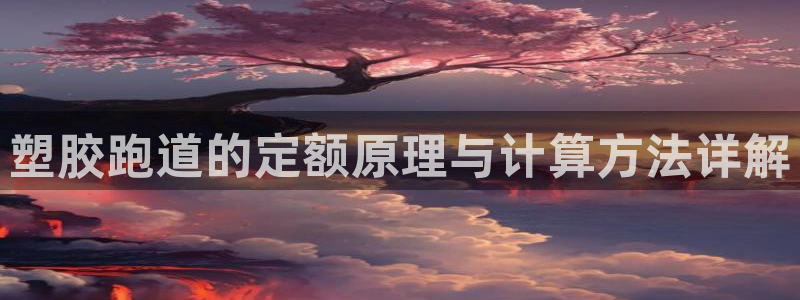 红足一1世平台:塑胶跑道的定额原理与计算方法详解