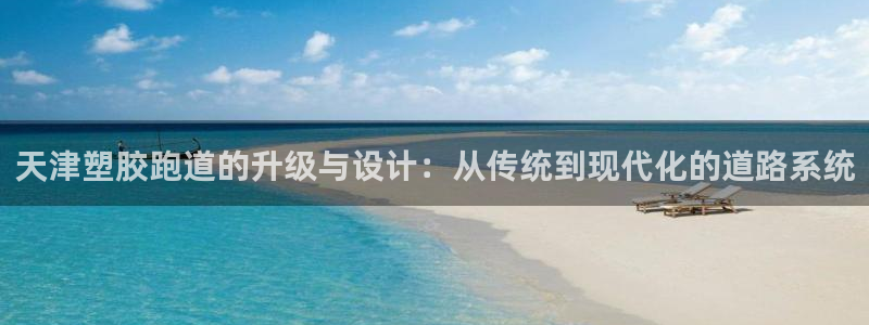 66814红足一66814世:天津塑胶跑道的升级与设计:从传统到现代化的道路系统