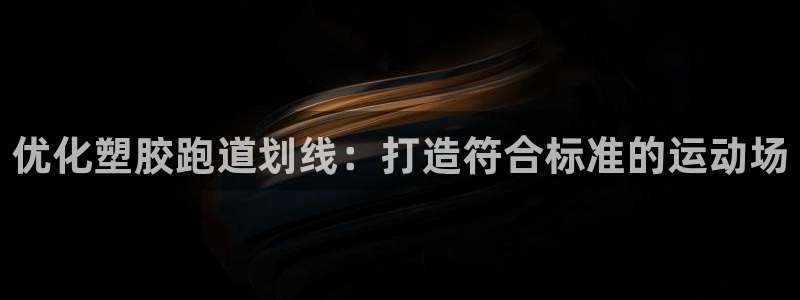 红足一1世手机版新皇冠:优化塑胶跑道划线:打造符合标准的运动场
