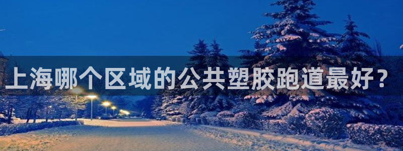 红足1世手足球比分：上海哪个区域的公共塑胶跑道最好？