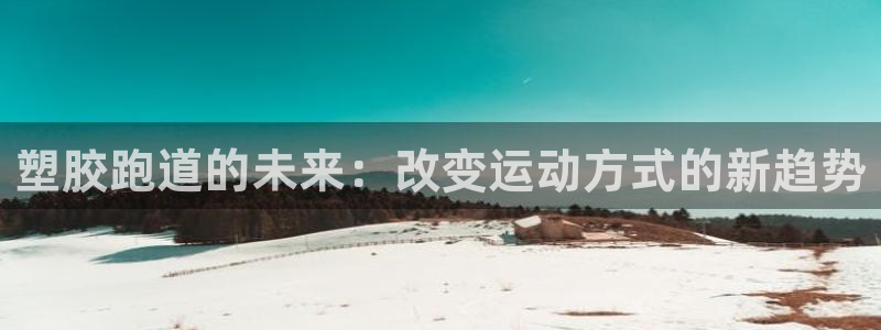 红足1世官网：塑胶跑道的未来：改变运动方式的新趋势