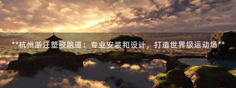 777814红·足一世：**杭州浙江塑胶跑道：专业安装和设计，打造世界级运动场**