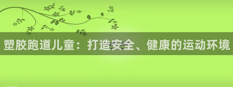 333814红足1世:塑胶跑道儿童:打造安全、健康的运动环境